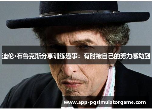 迪伦·布鲁克斯分享训练趣事：有时被自己的努力感动到