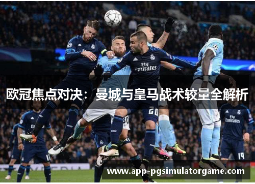 欧冠焦点对决：曼城与皇马战术较量全解析