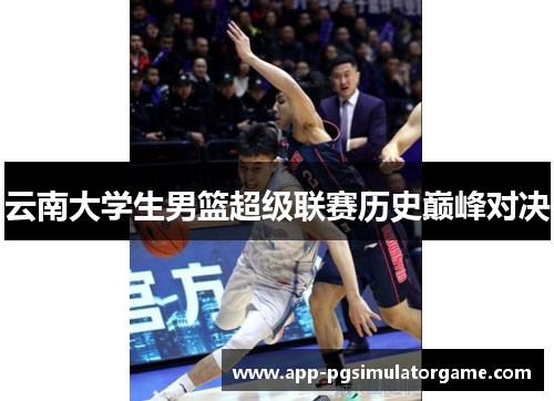 云南大学生男篮超级联赛历史巅峰对决