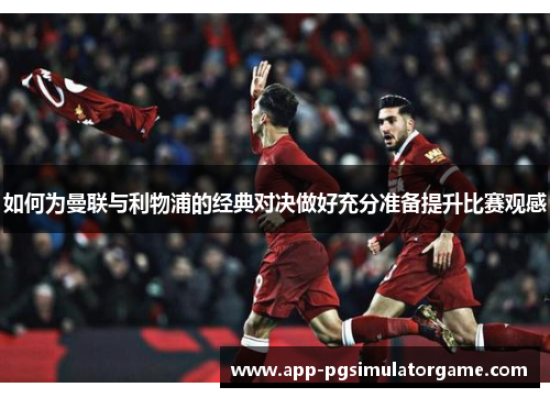 如何为曼联与利物浦的经典对决做好充分准备提升比赛观感