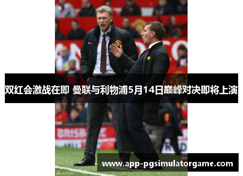 双红会激战在即 曼联与利物浦5月14日巅峰对决即将上演