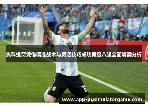 焦科维奇凭借精准战术与灵活技巧成功晋级八强全面解读分析