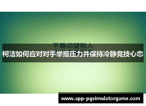 柯洁如何应对对手举报压力并保持冷静竞技心态