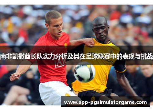 南非凯撒酋长队实力分析及其在足球联赛中的表现与挑战