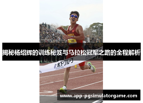 揭秘杨绍辉的训练秘笈与马拉松冠军之路的全程解析