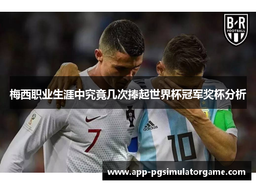 梅西职业生涯中究竟几次捧起世界杯冠军奖杯分析