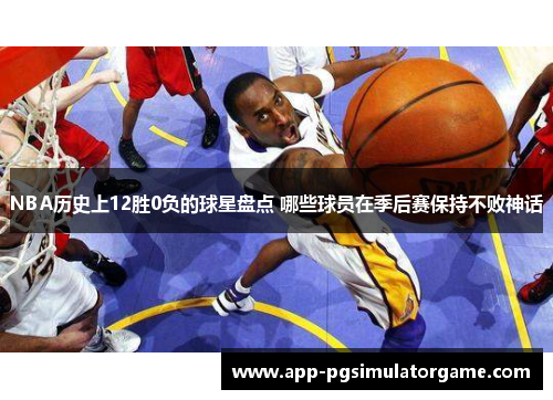NBA历史上12胜0负的球星盘点 哪些球员在季后赛保持不败神话