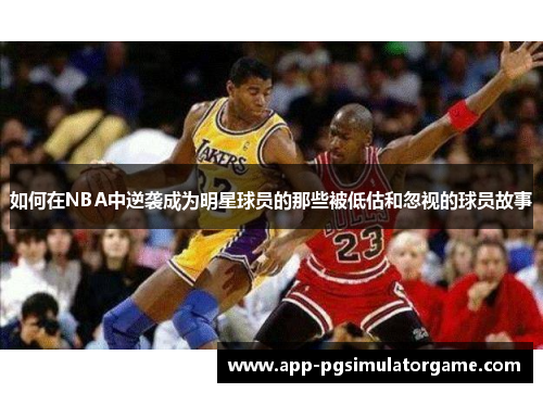 如何在NBA中逆袭成为明星球员的那些被低估和忽视的球员故事