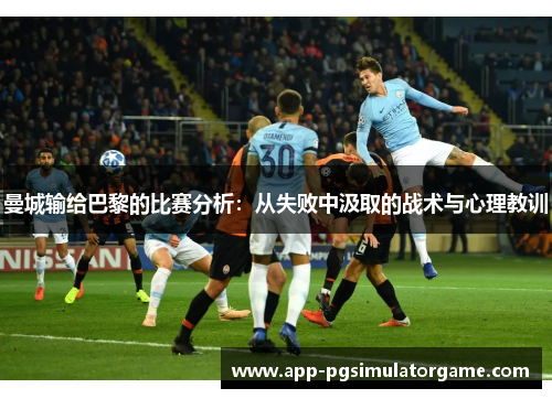 曼城输给巴黎的比赛分析：从失败中汲取的战术与心理教训