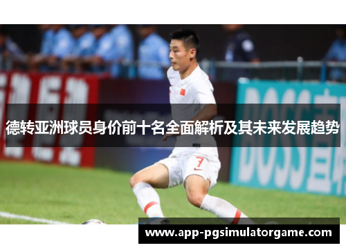 德转亚洲球员身价前十名全面解析及其未来发展趋势