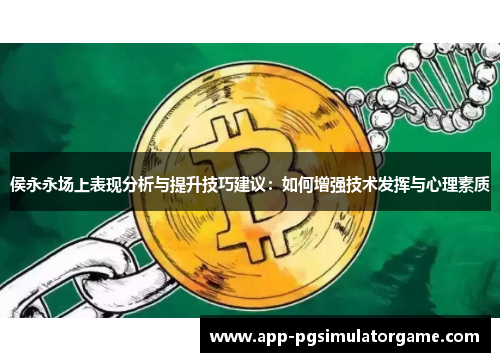 侯永永场上表现分析与提升技巧建议：如何增强技术发挥与心理素质