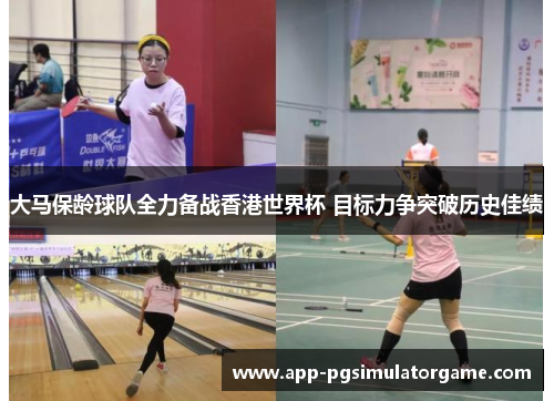 大马保龄球队全力备战香港世界杯 目标力争突破历史佳绩