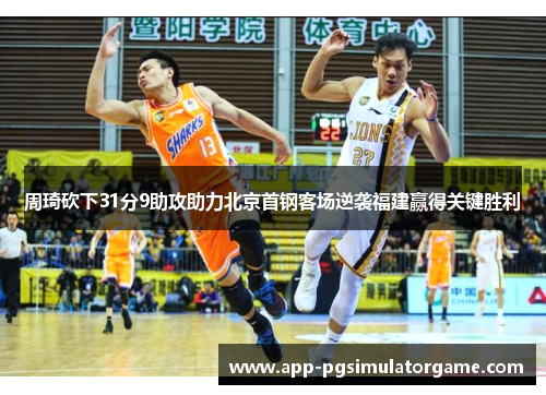 周琦砍下31分9助攻助力北京首钢客场逆袭福建赢得关键胜利