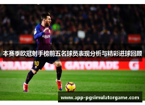 本赛季欧冠射手榜前五名球员表现分析与精彩进球回顾