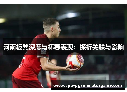 河南板凳深度与杯赛表现：探析关联与影响