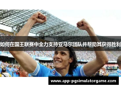 如何在国王联赛中全力支持亚马尔团队并帮助其获得胜利