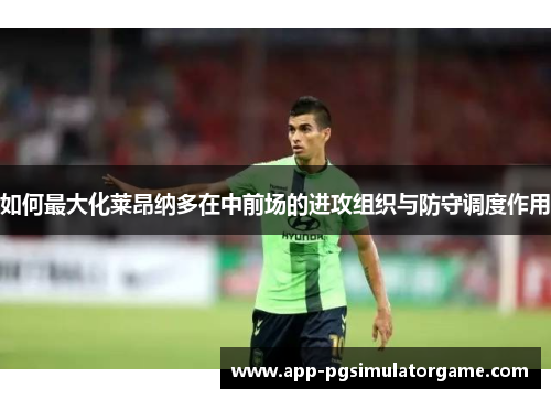如何最大化莱昂纳多在中前场的进攻组织与防守调度作用