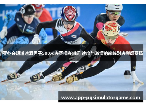 亚冬会短道速滑男子500米决赛精彩瞬间 速度与激情的巅峰对决燃爆赛场