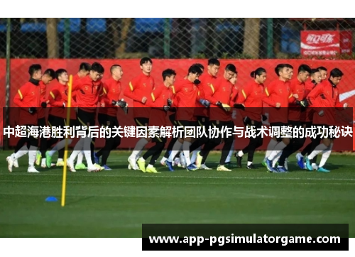 中超海港胜利背后的关键因素解析团队协作与战术调整的成功秘诀