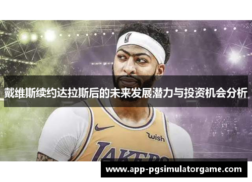 戴维斯续约达拉斯后的未来发展潜力与投资机会分析