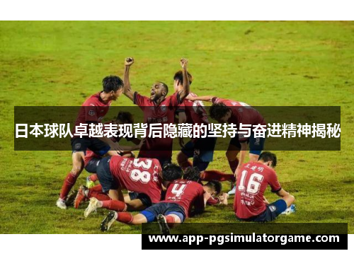 日本球队卓越表现背后隐藏的坚持与奋进精神揭秘