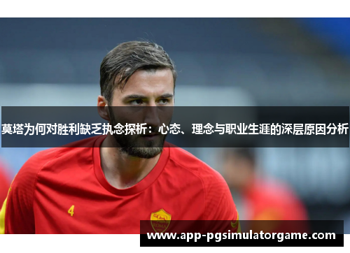 莫塔为何对胜利缺乏执念探析：心态、理念与职业生涯的深层原因分析