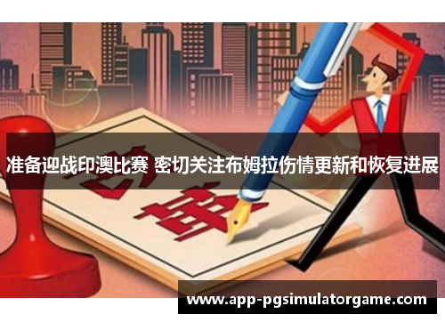 准备迎战印澳比赛 密切关注布姆拉伤情更新和恢复进展
