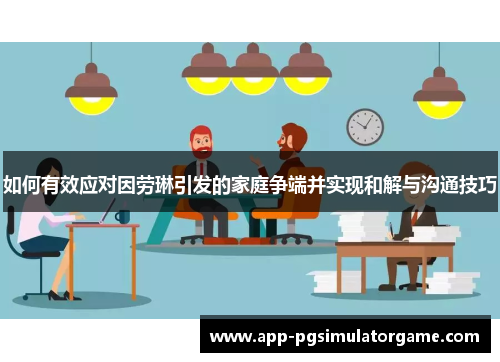 如何有效应对因劳琳引发的家庭争端并实现和解与沟通技巧