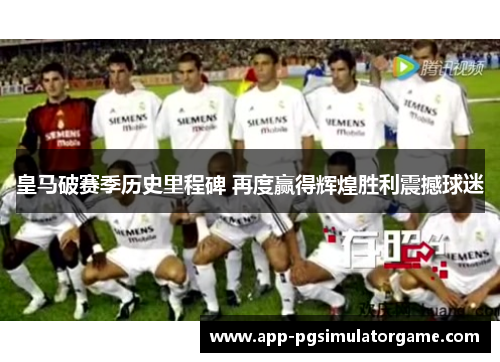 皇马破赛季历史里程碑 再度赢得辉煌胜利震撼球迷