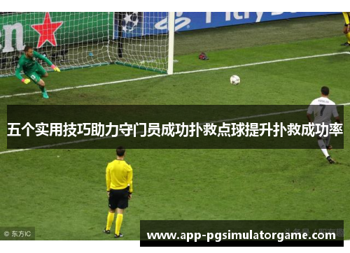 五个实用技巧助力守门员成功扑救点球提升扑救成功率