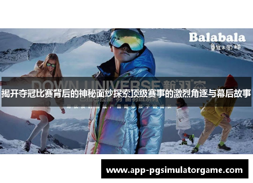 揭开夺冠比赛背后的神秘面纱探索顶级赛事的激烈角逐与幕后故事