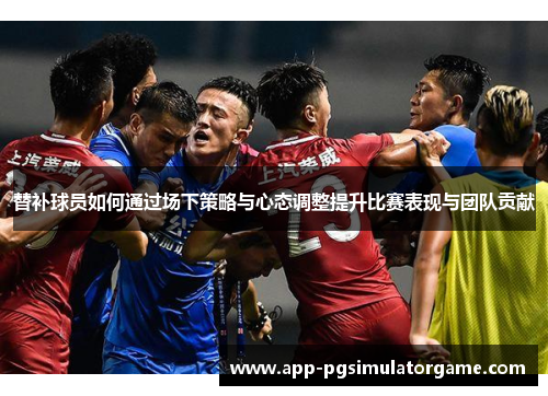 替补球员如何通过场下策略与心态调整提升比赛表现与团队贡献