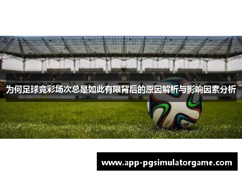 为何足球竞彩场次总是如此有限背后的原因解析与影响因素分析