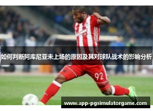 如何判断阿库尼亚未上场的原因及其对球队战术的影响分析
