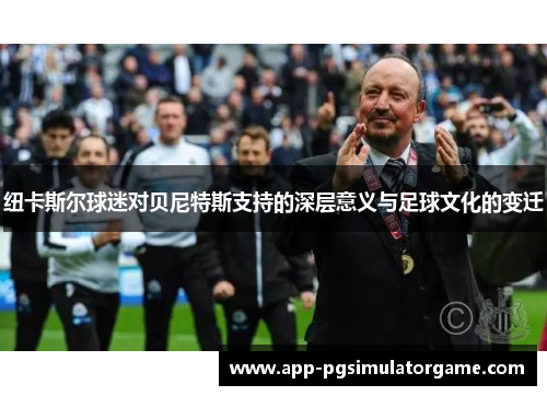 纽卡斯尔球迷对贝尼特斯支持的深层意义与足球文化的变迁