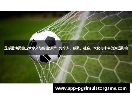 足球运动员的五大意义与价值分析：对个人、球队、社会、文化与未来的深远影响