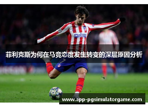 菲利克斯为何在马竞态度发生转变的深层原因分析