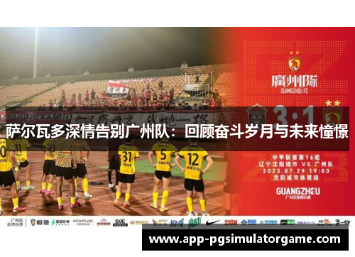 萨尔瓦多深情告别广州队：回顾奋斗岁月与未来憧憬